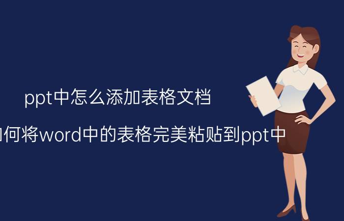 ppt中怎么添加表格文档 教你如何将word中的表格完美粘贴到ppt中？